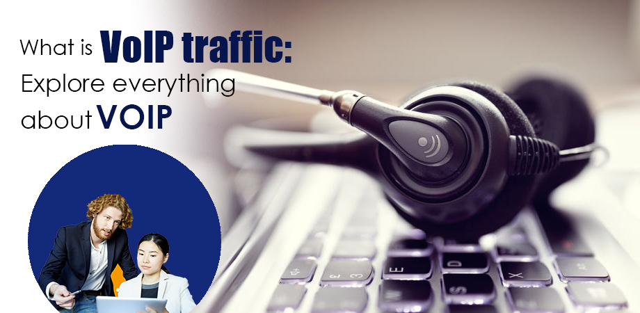 What is VoIP traffic: Explore everything about VoIP